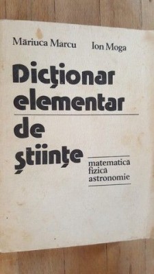 Dictionar elementar de stiinte Matematica, fizica, astronomie Mariuca Marcu, Ion Moga foto