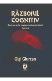 Razboiul cognitiv. Cum ne este invadata si controlata mintea - Gigi Giurcan