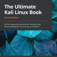 The Ultimate Kali Linux Book - Second Edition: Perform advanced penetration testing using Nmap, Metasploit, Aircrack-ng, and Empire