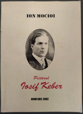 ION MOCIOI: PICTORUL IOSIF KEBER / editie adaugita, 2002 / DEDICATIE-AUTOGRAF PT CORNELIU VADIM TUDOR foto