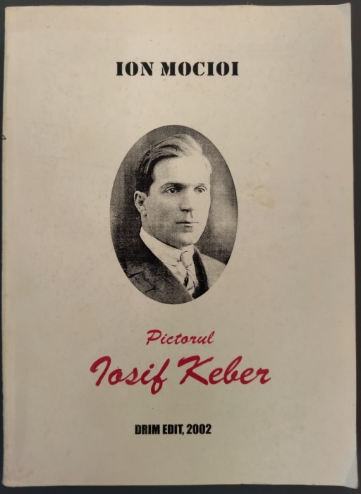 ION MOCIOI: PICTORUL IOSIF KEBER / editie adaugita, 2002 / DEDICATIE-AUTOGRAF PT CORNELIU VADIM TUDOR