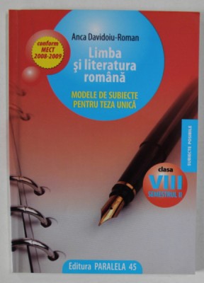 LIMBA SI LITERATURA ROMANA , MODELE DE SUBIECTE PENTRU TEZA UNICA , CLASA A - VIII -A , SEMESTRUL II , de ANCA DAVIDOIU - ROMAN , 2008 foto