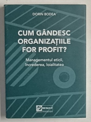 CUM GANDESC ORGANIZATIILE FOR PROFIT ? de DORIN BODEA , MANAGEMENTUL ETICII ,INCREDEREA , LOIALITATEA , 2023 foto