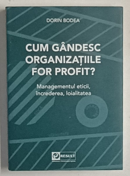 CUM GANDESC ORGANIZATIILE FOR PROFIT ? de DORIN BODEA , MANAGEMENTUL ETICII ,INCREDEREA , LOIALITATEA , 2023