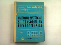 CALCUL MATRICIAL SI TENSORIAL IN ELECTROTEHNICA - I.S. ANTONIU foto