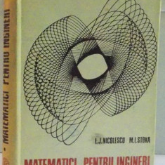 MATEMATICI PENTRU INGINERI de LILLY JEANNE NICOLESCU , MARIUS I. STOKA , VOLUMUL I1969