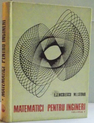 MATEMATICI PENTRU INGINERI de LILLY JEANNE NICOLESCU , MARIUS I. STOKA , VOLUMUL I1969 foto