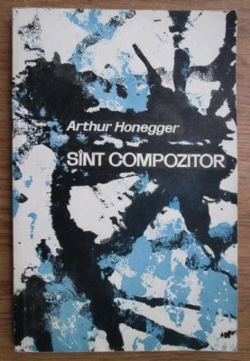 Sint sunt compozitor : [interviu] / Arthur Honegger foto