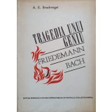 TRAGEDIA UNUI GENIU FRIEDEMANN BACH-A.E. BRACHVOGEL-230779