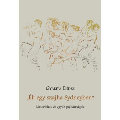 &amp;Eacute;let egy szajha Sydneyben - Limerickek &amp;eacute;s egy&amp;eacute;b pajz&amp;aacute;ns&amp;aacute;gok - Gy&amp;aacute;rf&amp;aacute;s Endre foto