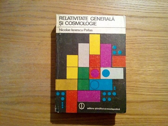 RELATIVITATEA GENERALA SI COSMOLOGIE - Nicolae Ionescu-Pallas -1980, 631 p.