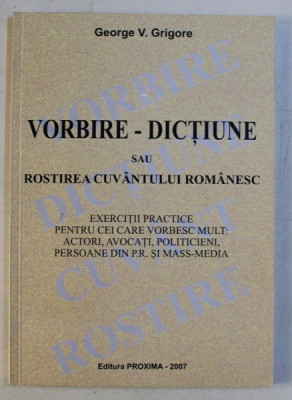 VORBIRE - DICTIUNE SAU ROSTIREA CUVANTULUI ROMANESC de GEORGE V. GRIGORE , 2007 foto