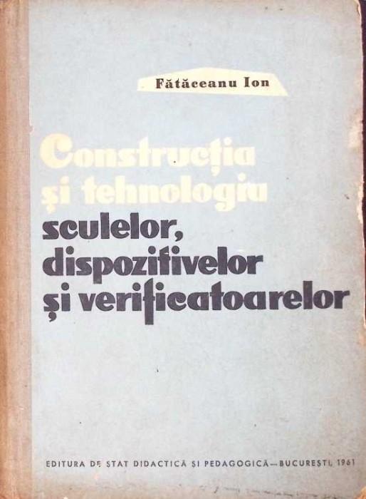 CONSTRUCTIA SI TEHNOLOGIA SCULELOR DISPOZITIVELOR SI VERIFICATOARELOR. MANUAL PENTRU SCOLI TEHNICE DE MAIST-274370