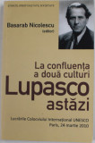 LA CONFLUENTA A DOUA CULTURI - LUPASCO ASTAZI , editor BASARAB NICOLESCU , LUCRARILE COLOCVIULUI INTERNATIONAL UNESCO , PARIS , 24 MARTIE 2010