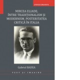 Mircea Eliade, intre traditionalism si modernism. Posteritatea critica in Italia - Gabriel Badea