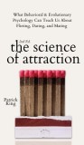 The Science of Attraction: What Behavioral &amp; Evolutionary Psychology Can Teach Us About Flirting, Dating, and Mating