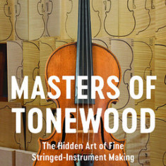 Masters of Tonewood: The Hidden Art of Fine Stringed-Instrument Making
