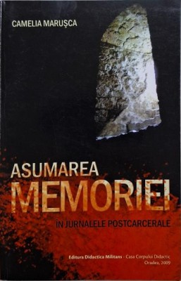 Asumarea memoriei. In jurnalele postcarcerale &amp;ndash; Camelia Marusca foto