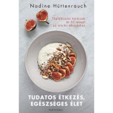 Tudatos &eacute;tkez&eacute;s, eg&eacute;szs&eacute;ges &eacute;let - T&aacute;pl&aacute;lkoz&aacute;si tan&aacute;csok &eacute;s 65 recept az intuit&iacute;v &eacute;tkez&eacute;shez - Nadine H&uuml;ttenrauch