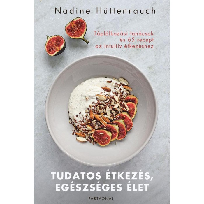 Tudatos &eacute;tkez&eacute;s, eg&eacute;szs&eacute;ges &eacute;let - T&aacute;pl&aacute;lkoz&aacute;si tan&aacute;csok &eacute;s 65 recept az intuit&iacute;v &eacute;tkez&eacute;shez - Nadine H&uuml;ttenrauch