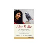 Alex &amp; Me: How a Scientist and a Parrot Discovered a Hidden World of Animal Intelligence--And Formed a Deep Bond in the Process