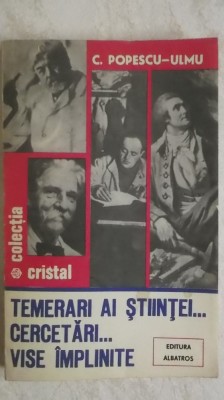 C. Popescu-Ulmu - Temerari ai stiintei ... Cercetari ... Vise implinite foto