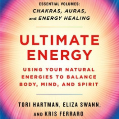 Ultimate Energy: Using Your Natural Energies to Balance Body, Mind, and Spirit: Three Books in One (Chakras, Auras, and Energy Healing)