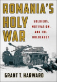 Romania&#039;s Holy War: Soldiers, Motivation, and the Holocaust