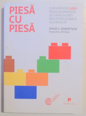 PIESA CU PIESA , CUM A RESCRIS LEGO REGULILE INOVATIEI SI CUM A CUCERIT INDUSTRIA GLOBALA A JUCARIILOR de DAVID ROBERTSON , 2014 foto