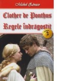 Clother de Ponthus. Regele indragostit (volumul 2) - Michel Zevaco