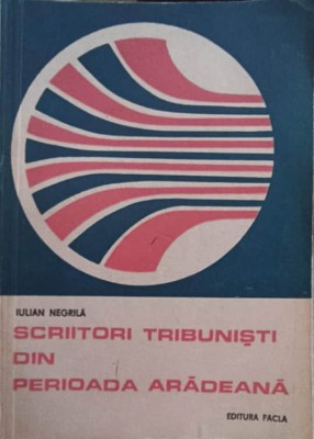 SCRIITORI TRIBUNISTI DIN PERIOADA ARADEANA-IULIAN NEGRILA-185075 foto