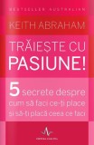 Trăiește cu pasiune! 5 secrete despre cum să faci ce-ți place și să-ți placă ceea ce faci - Paperback brosat - Keith Abraham - Amaltea