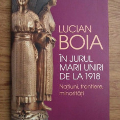 Lucian Boia - In jurul marii uniri de la 1918. Natiuni, frontiere, minoritati