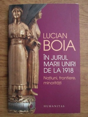 Lucian Boia - In jurul marii uniri de la 1918. Natiuni, frontiere, minoritati foto