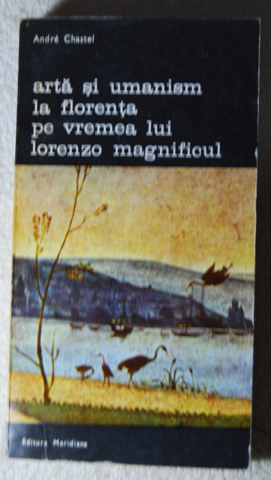 Andre Chastel - Artă și umanism la Florența pe vremea lui Lorenzo Magnificul