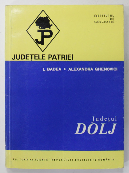 JUDETUL DOLJ de L. BADEA si ALEXANDRA GHENOVICI , SERIA &#039;&#039; JUDETELE PATRIEI &#039;&#039; , 1974