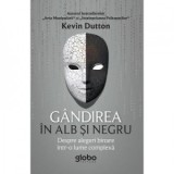 Gandirea in alb si negru. Despre alegeri binare intr-o lume complexa - Kevin Dutton
