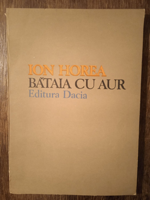 BATAIA CU AUR- ION HOREA (DEDICATIA SI AUTOGRAFUL AUTORULUI PT. V. BARAN)