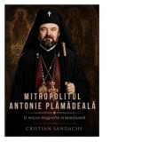 Mitropolitul Antonie Plamadeala. O micro-biografie intelectuala - Cristian Sandache