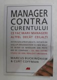 MANAGER CONTRA CURENTULUI - CE FAC MARII MARII MANAGERI ALTFEL DECAT CEILALTI de MARCUS BUCKINGHAM si CURT COFFMAN , 2014