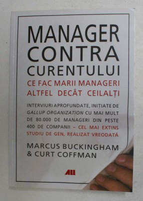 MANAGER CONTRA CURENTULUI - CE FAC MARII MARII MANAGERI ALTFEL DECAT CEILALTI de MARCUS BUCKINGHAM si CURT COFFMAN , 2014 foto