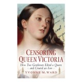 Cumpara ieftin Censoring Queen Victoria: How two gentlemen edited a queen and created an icon