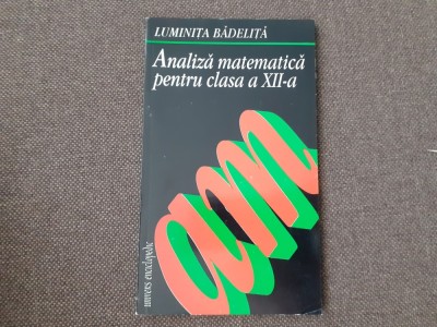 LUMINITA BADELITA ANALIZA MATEMATICA PENTRU CLASA A XII A REZOLVAREA PROBLEMELOR DIN MANUALUL PENTRU CLASA A XII A foto