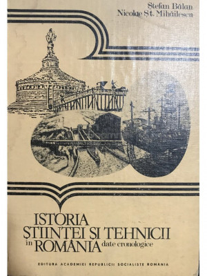 Ștefan Bălan - Istoria științei și tehnicii &amp;icirc;n Rom&amp;acirc;nia (editia 1985) foto