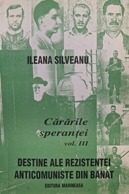 CARARILE SPERANTEI VOL 3 ILEANA SILVEANU REZISTENTA ANTICOMUNISTA DIN BANAT 2002 foto