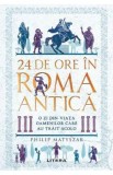 24 de ore in Roma antica. O zi din viata oamenilor care au trait acolo - Philip Matyszak