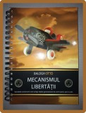 Mecanismul Libertatii - Balogh Otto, Tipografia Bocz, 2011, Dezvoltare Personala, Coperta Brosata, 130 Pagini