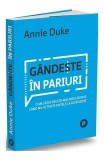 G&acirc;ndește &icirc;n pariuri - Paperback brosat - Annie Duke - Publica