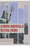 Descopera Istoria. Europa Orientala in Evul Mediu. De la imperiile stepelor la disparitia Bizantului - David Gonzales Ruiz