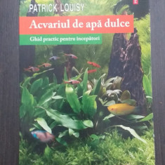 ACVARIUL DE APA DULCE - GHID PRACTIC PENTRU INCEPATORI - PATRICK LOUISY